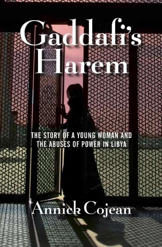 Gaddafi's Harem The Story of a Young Woman and the Abuses of Power in Libya By Annick Cojean