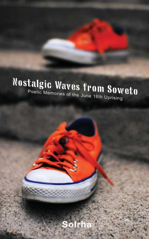 Nostalgic Waves from Soweto: Poetic Memories from the June 16th Uprising by Sol Rachilo