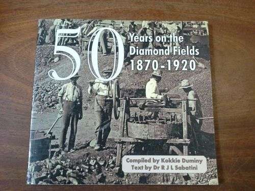 50 Years on the Diamond Fields 1870 - 1920. From the Photographic Collection of the Kimberley......