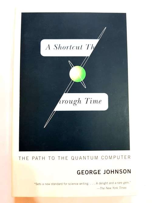 A Shortcut Through Time: The Path To The Quantum Computer by George Johnson