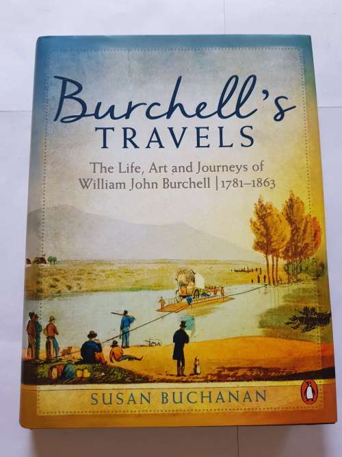 Burchell`s Travels, The Life, Art and Journeys of William John Burchell by Susan Buchanan