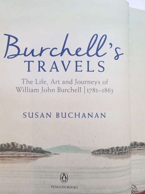 Burchell`s Travels, The Life, Art and Journeys of William John Burchell by Susan Buchanan
