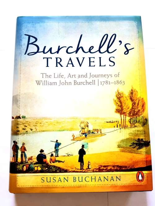 Burchell`s Travels, The Life, Art and Journeys of William John Burchell by Susan Buchanan