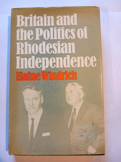 Britain and the Politics of Rhodesian Independence by Elaine Windrich