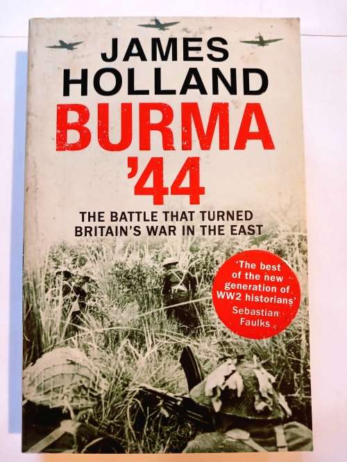 Burma `44, The Battle That Turned Britain`s War in the East by James Holland