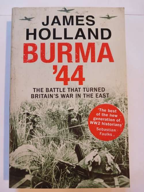 Burma `44, The Battle That Turned Britain`s War in the East by James Holland