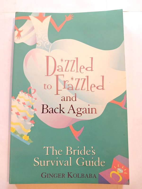 Dazzled to Frazzled and Back Again, The Bride`s Survival Guide by Ginger Kolbaba