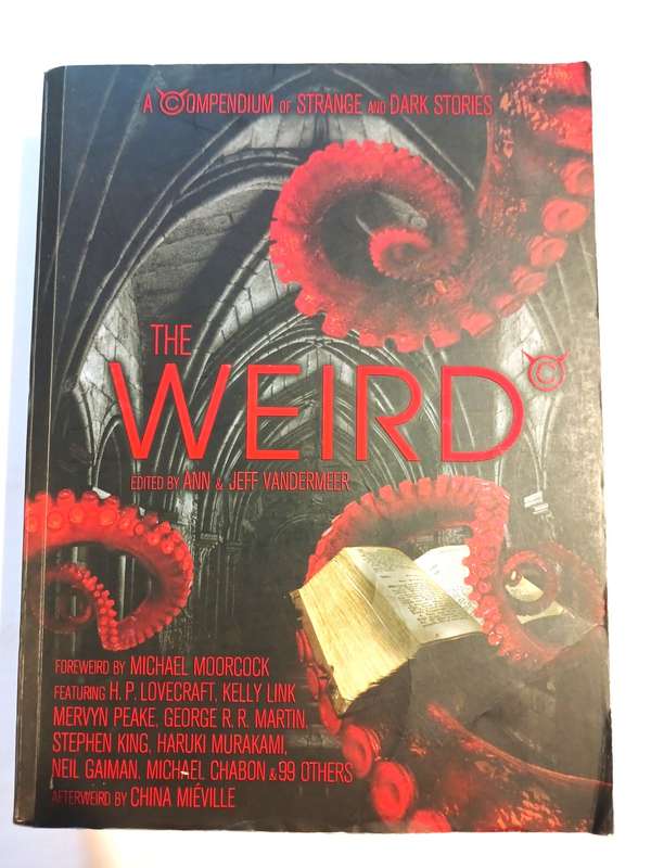 The Wierd, A Compendium of Strange and Dark Stories edited by Ann & Jeff Vandermeer