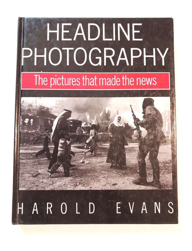 Headline Photography, The Pictures That Made the News by Harold Evans