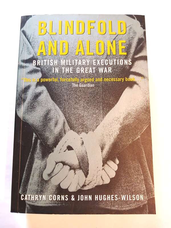 Blindfold and Alone, British Military Executions in the Great War by Cathryn Corns & John Hughes-Wil