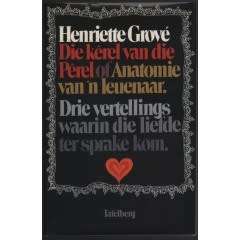GROVE, Henriette - Die Kerel van die Perel of Anatomie van `n Leuenaar - (Hardeband in Stofomslag)