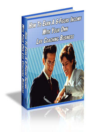 How To Earn A 6-Figure Income With Your Own Life Coaching Business - Ebook Delivered FREE by Email