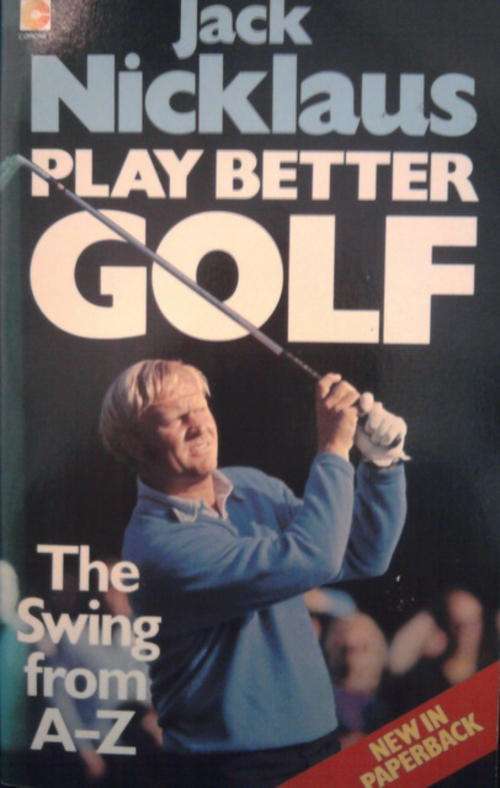 BY JACK NICKLAUS  PLAY GOLF BETTER  THE SWING FROM A-Z SOFTCOVER