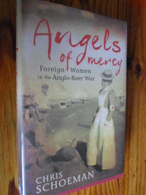 ANGELS OF MERCY - FOREIGN WOMEN IN THE ANGLO-BOER WAR. Chris Schoeman