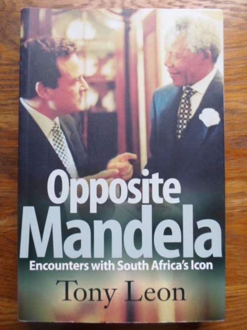 Tony Leon. OPPOSITE MANDELA. Encounters with South Africa's Icon
