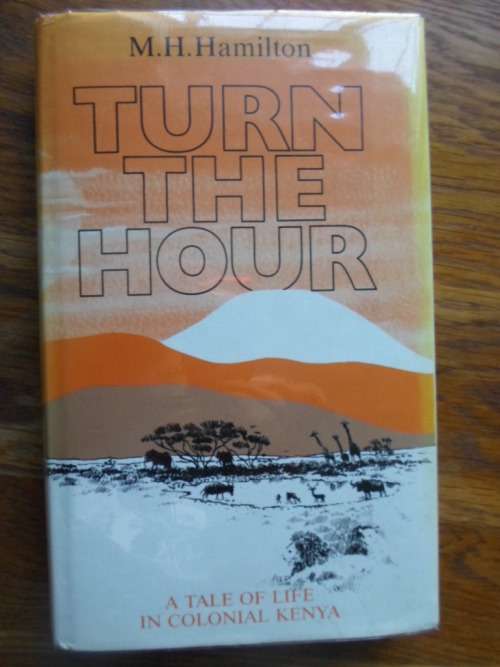 A Tale of Life in Colonial Kenya. TURN THE HOUR. By MH Hamilton