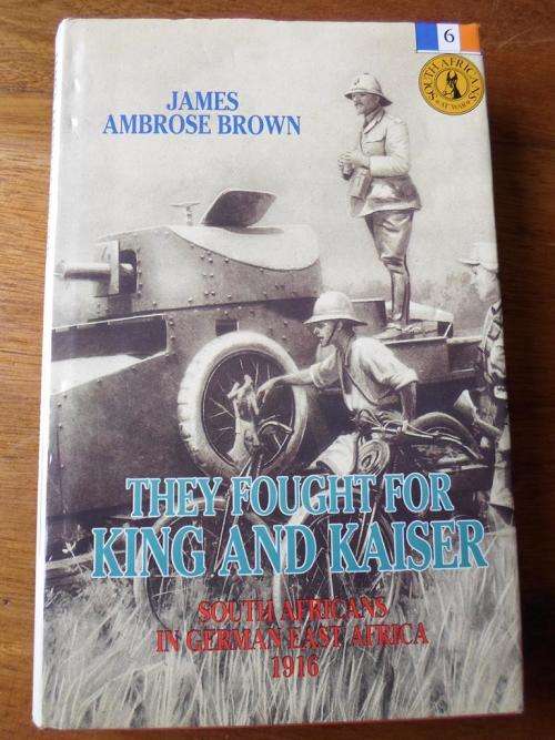 THEY FOUGHT FOR KING AND KAISER. The South Africans in German East Africa 1916. James Ambrose Brown