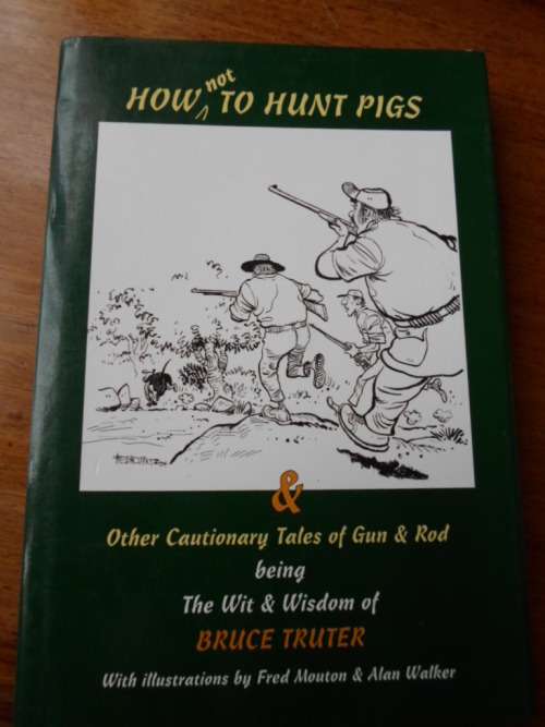 How not to hunt pigs & other cautionary tales of Gun & Rod. By Bruce Truter
