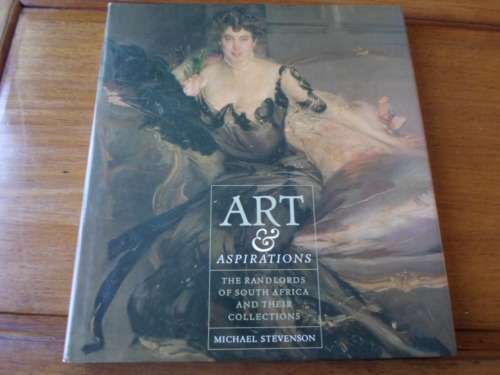 ART & ASPIRATIONS. The Randlords of South Africa and their Collections. Michael Stevenson