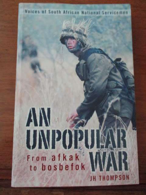 AN UNPOPULAR WAR. Voices of South African National Servicemen. By JH Thompson