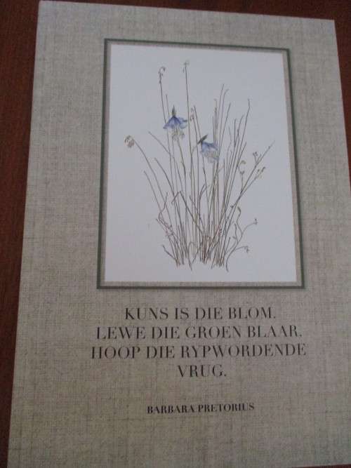 GETEKEN. Kuns is die blom. Lewe die groen blaar. Hoop die rypwordende vrug. Barbara Pretorius