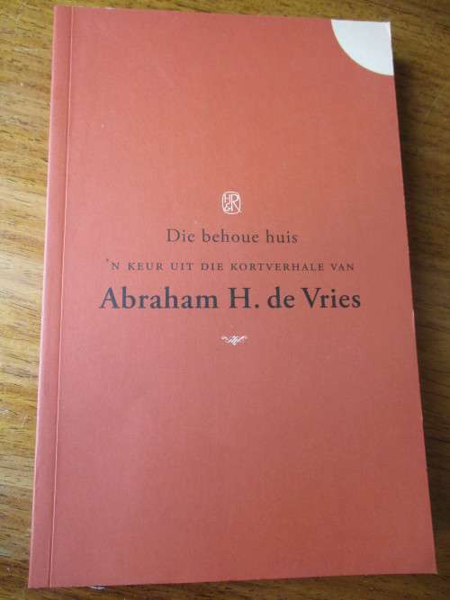 DIE BEHOUE HUIS  'n Keur uit die kortverhale van Abraham H. de Vries