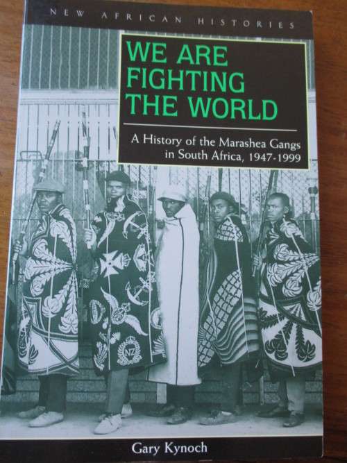 WE ARE FIGHTING THE WORLD A History of the Marashea Gangs in South Africa 1947-1999 Gary Kynoch