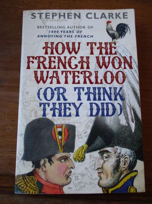 HOW THE FRENCH WON WATERLOO ( OR THINK THEY DID )  Stephen Clarke