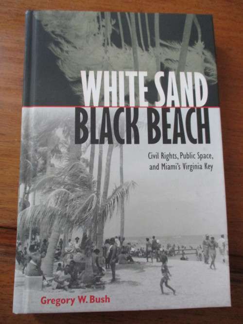 WHITE SAND BLACK BEACH Civil Rights, Public Space and Miami's Virginia Key. Gregory W. Bush