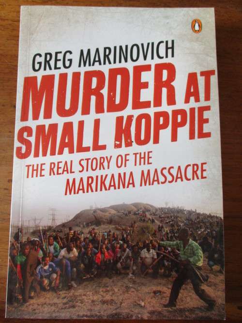 MURDER AT SMALL KOPPIE The real story of the Marikana Massacre Greg Marinovich
