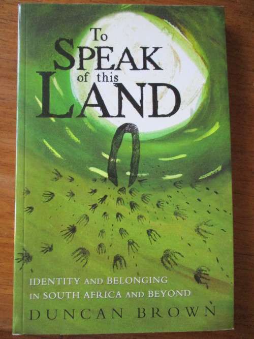 TO SPEAK OF THIS LAND. Identity and belonging in South Africa and beyond. DUNCAN BROWN