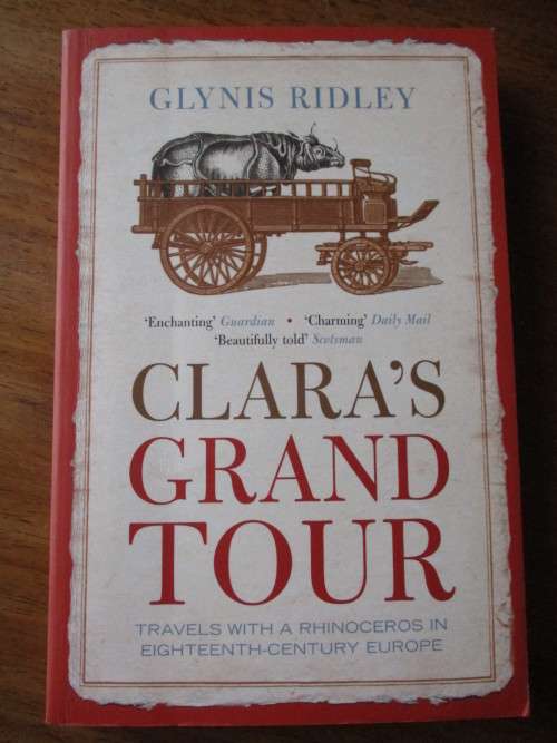 CLARA'S GRAND TOUR. Travels with a Rhinoceros in Eighteenth-Century Europe. Glynis Ridley