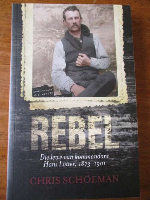 REBEL Die lewe van kommandant Hans Lotter, 1873-1901  CHRIS SCHOEMAN