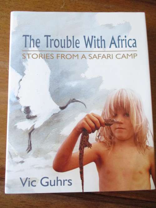 The Trouble With Africa  STORIES FROM A SAFARI CAMP  Vic Guhrs