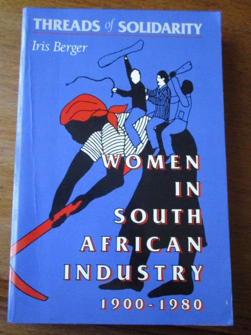 THREADS of SOLIDARITY Iris Berger  WOMAN IN SOUTH AFRICAN INDUSTRY 1900-1980