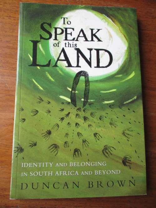 TO SPEAK OF THIS LAND. Identity and belonging in South Africa and beyond. DUNCAN BROWN