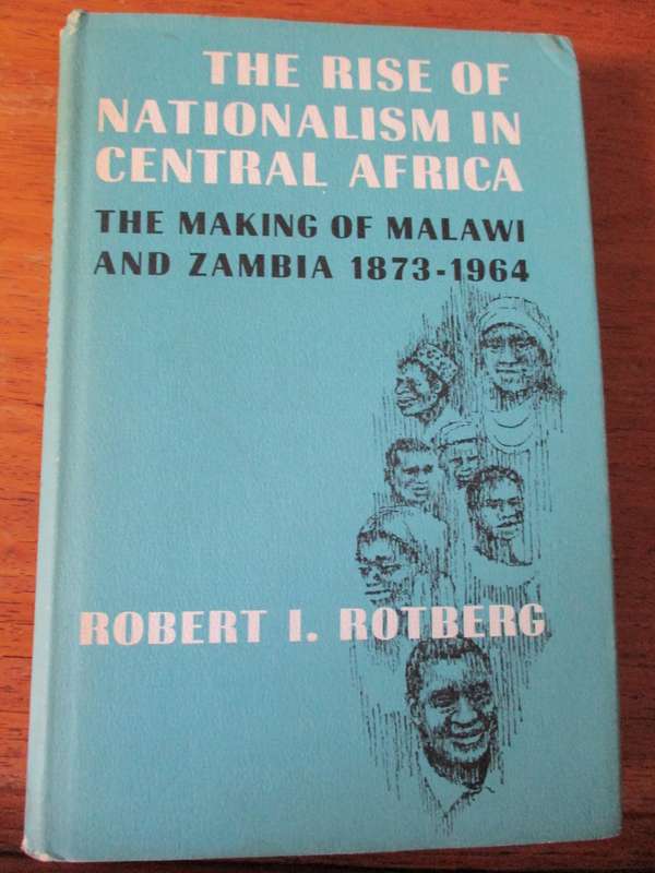 THE RISE OF NATIONALISM IN CENTRAL AFRICA THE MAKING OF MALAWI AND ZAMBIA 1873-1964 R I. Rotberg