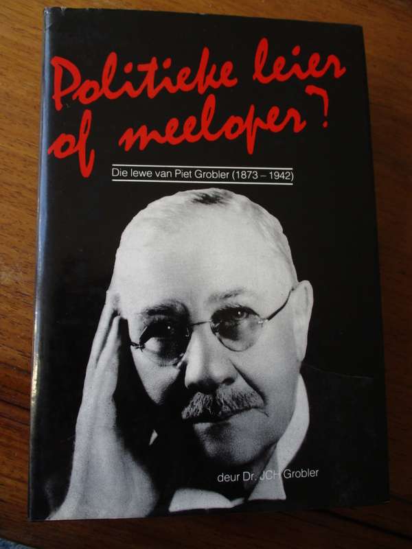 Politieke leier of meeloper Die lewe van Piet Grobler (1873-1942)  Dr. JCH Grobler