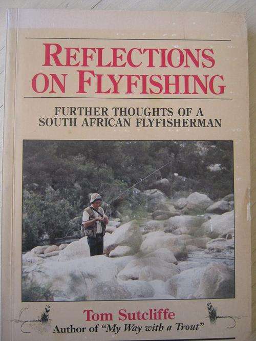 REFLECTIONS ON FLYFISHING. Further thoughts of a South African Flyfisherman. Tom Sutcliffe