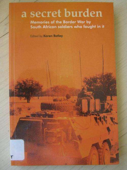 A Secret Burden. Memories of the Border War by South African soldiers who fought in it. Karen Batley