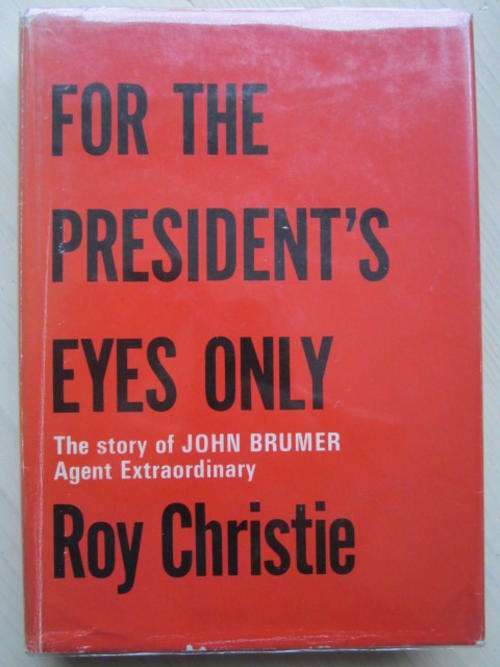 For the President's Eyes Only. THE STORY OF JOHN BRUMER - AGENT EXTRAORDINARY. Roy Christie