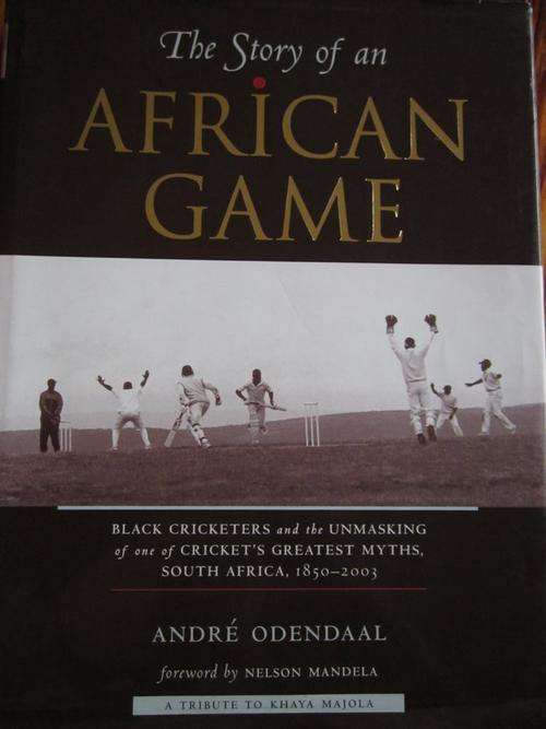 The Story of an African Game. BLACK CRICKETERS SOUTH AFRICA 1850-2003. Andre Odendaal