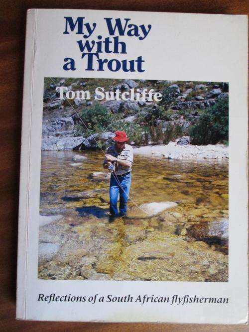 My Way with a Trout. REFLECTIONS OF A SOUTH AFRICAN FLYFISHERMAN. Tom Sutcliffe