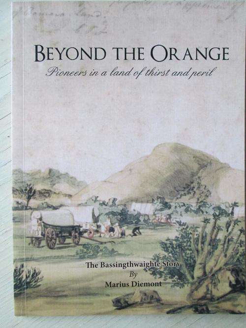 BEYOND THE ORANGE. Pioneers in a land of thirst and peril. The Basssingthwaighte Story