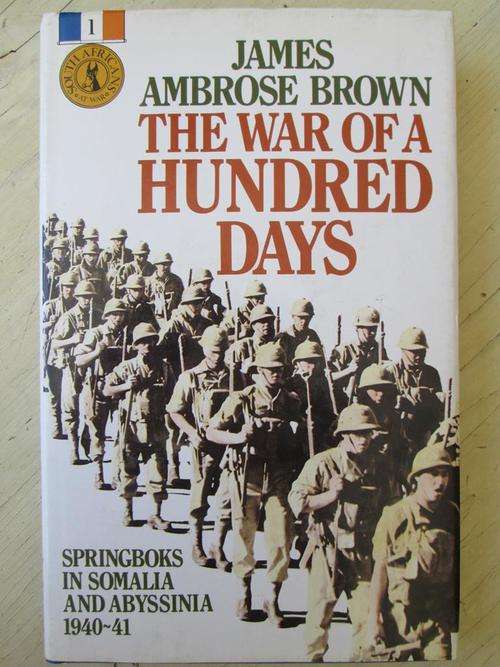 THE WAR OF A HUNDRED DAYS. James Ambrose Brown. Springboks in Somalia and Abyssinia 1940-1941