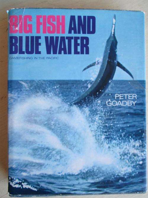 Gamefishing in the Pacific. BIG FISH AND BLUE WATER. Peter Goadby