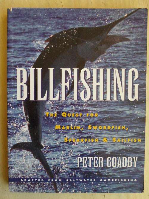 BILLFISHING. The Quest for Marlin, Swordfish, Spearfish & Sailfish. Peter Goadby