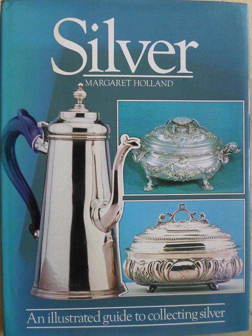 SILVER. An illustrated guide to collecting silver. Margaret Holland