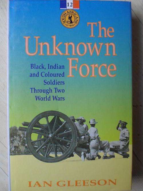 Black, Indian and Coloured Soldiers Through Two World Wars. THE UNKNOWN FORCE. Ian Gleeson
