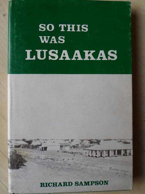 SO THIS WAS LUSAAKAS - the Story of the Capital of Zambia to 1964. Richard Sampson